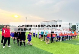 2024年欧洲杯足球图片,2024年欧洲杯比赛时间