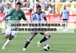 2024欧洲杯分组抽签揭晓视频回放,2024欧洲杯分组抽签揭晓视频回放