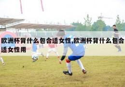 欧洲杯背什么包合适女性,欧洲杯背什么包合适女性用