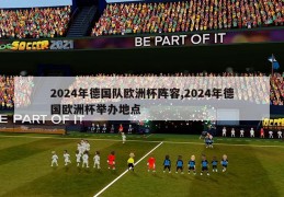 2024年德国队欧洲杯阵容,2024年德国欧洲杯举办地点