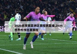 2026世预赛亚洲区赛程表直播,2026世界杯预选赛赛程