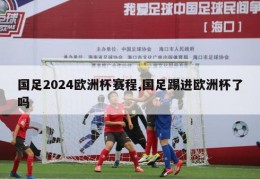 国足2024欧洲杯赛程,国足踢进欧洲杯了吗