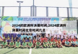 2024的欧洲杯决赛时间,2024欧洲杯决赛时间北京时间几点