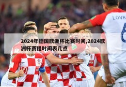 2024年德国欧洲杯比赛时间,2024欧洲杯赛程时间表几点