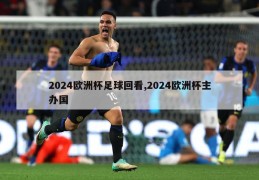 2024欧洲杯足球回看,2024欧洲杯主办国