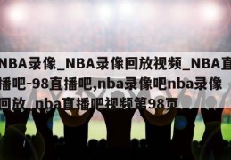 NBA录像_NBA录像回放视频_NBA直播吧-98直播吧,nba录像吧nba录像回放_nba直播吧视频第98页