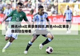 腾讯nba比赛录像回放,腾讯nba比赛录像回放在哪看