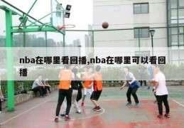 nba在哪里看回播,nba在哪里可以看回播