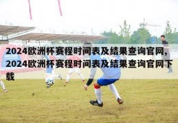 2024欧洲杯赛程时间表及结果查询官网,2024欧洲杯赛程时间表及结果查询官网下载