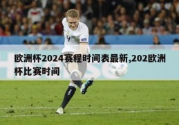 欧洲杯2024赛程时间表最新,202欧洲杯比赛时间