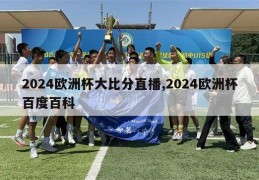 2024欧洲杯大比分直播,2024欧洲杯百度百科