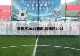 欧洲杯2024新闻,欧洲杯202l