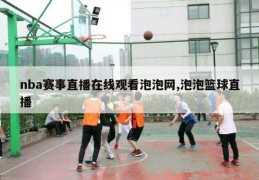 nba赛事直播在线观看泡泡网,泡泡篮球直播