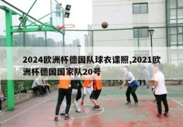 2024欧洲杯德国队球衣谍照,2021欧洲杯德国国家队20号