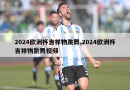 2024欧洲杯吉祥物跳舞,2024欧洲杯吉祥物跳舞视频