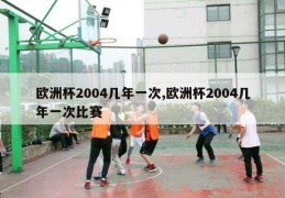 欧洲杯2004几年一次,欧洲杯2004几年一次比赛