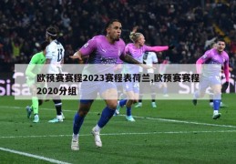 欧预赛赛程2023赛程表荷兰,欧预赛赛程2020分组