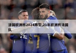 法国欧洲杯2024阵型,21年欧洲杯法国队