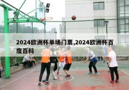 2024欧洲杯单场门票,2024欧洲杯百度百科