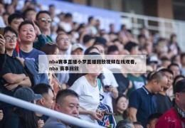 nba赛事直播小罗直播回放视频在线观看,nba 赛事回放