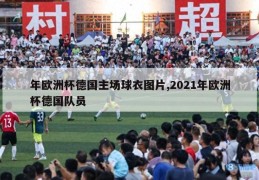 年欧洲杯德国主场球衣图片,2021年欧洲杯德国队员