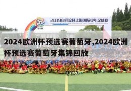 2024欧洲杯预选赛葡萄牙,2024欧洲杯预选赛葡萄牙集锦回放