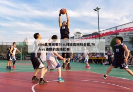 nba比赛回看76人对雄鹿回放全程,76人vs雄鹿的直播比赛