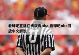 看球吧直播在线观看nba,看球吧nba回放中文解说