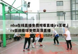 nba在线直播免费观看直播jrs王者,jrs低调看球免费高清直播