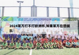 2024莱万打不打欧洲杯,如果莱万在德国队