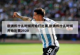 欧洲杯什么时候开始打比赛,欧洲杯什么时候开始比赛2020