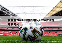 我要看2024年的欧洲杯,2024欧洲杯开赛时间