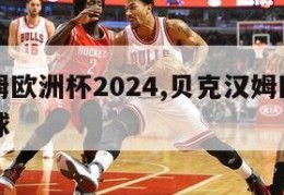 贝克汉姆欧洲杯2024,贝克汉姆欧洲杯进了几个球